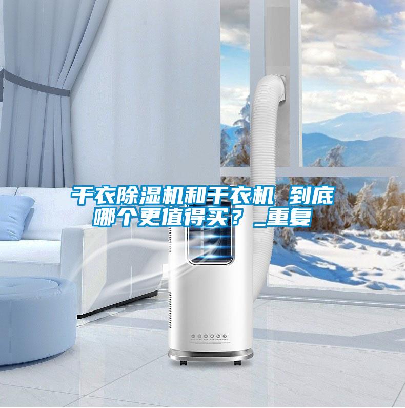 干衣除濕機(jī)和干衣機(jī) 到底哪個(gè)更值得買(mǎi)？_重復(fù)