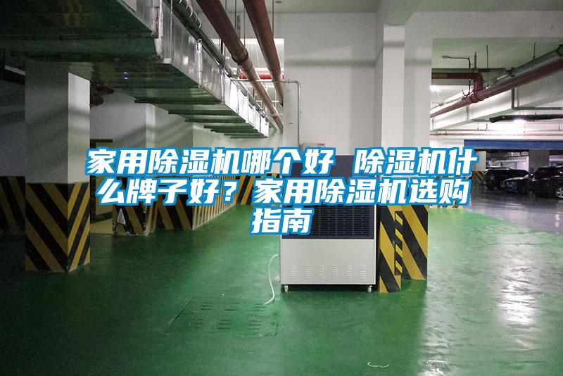 家用除濕機(jī)哪個(gè)好 除濕機(jī)什么牌子好？家用除濕機(jī)選購(gòu)指南