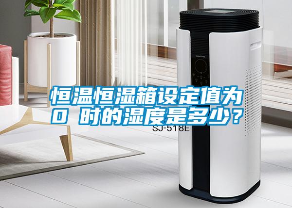 恒溫恒濕箱設(shè)定值為0℃時(shí)的濕度是多少？