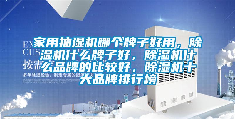 家用抽濕機哪個牌子好用，除濕機什么牌子好，除濕機什么品牌的比較好，除濕機十大品牌排行榜