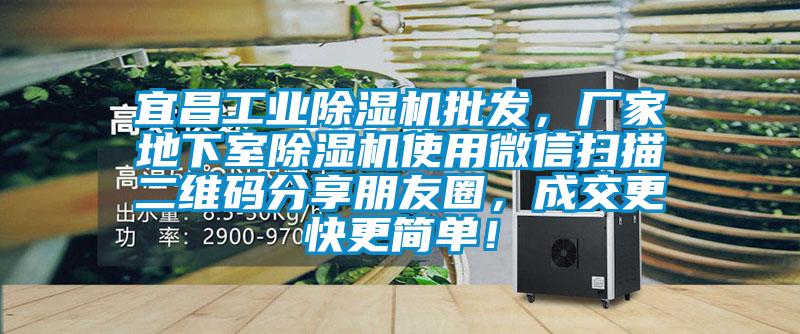 宜昌工業(yè)除濕機(jī)批發(fā)，廠家地下室除濕機(jī)使用微信掃描二維碼分享朋友圈，成交更快更簡(jiǎn)單！