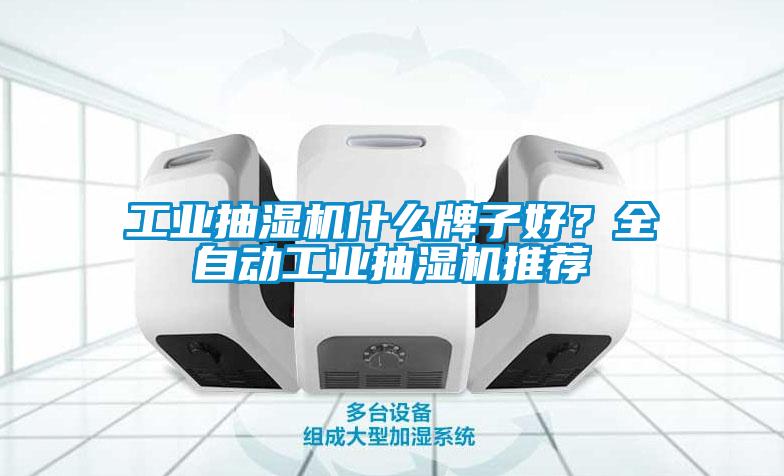 工業(yè)抽濕機什么牌子好？全自動工業(yè)抽濕機推薦