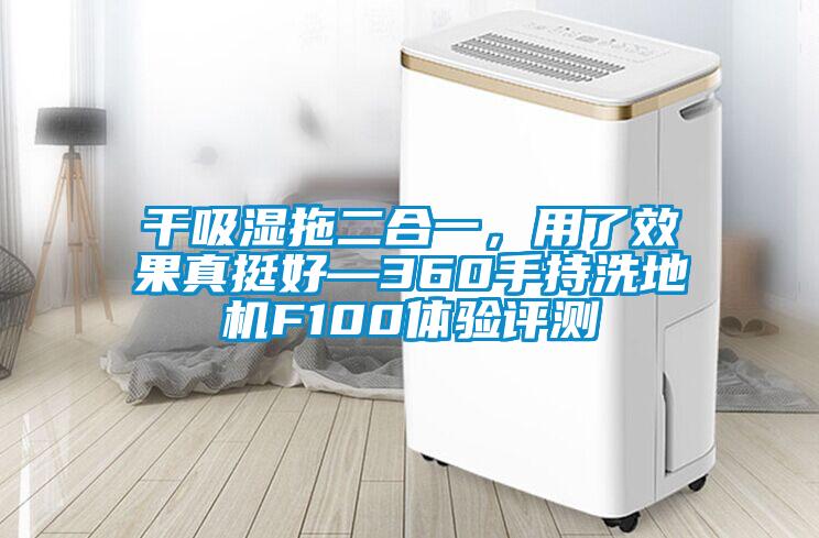 干吸濕拖二合一，用了效果真挺好—360手持洗地機(jī)F100體驗評測