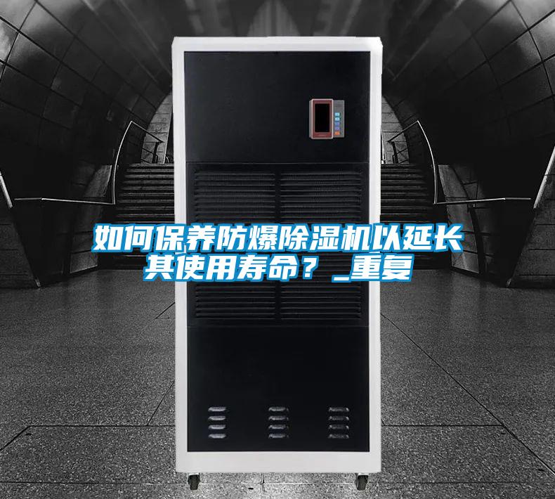 如何保養(yǎng)防爆除濕機以延長其使用壽命？_重復