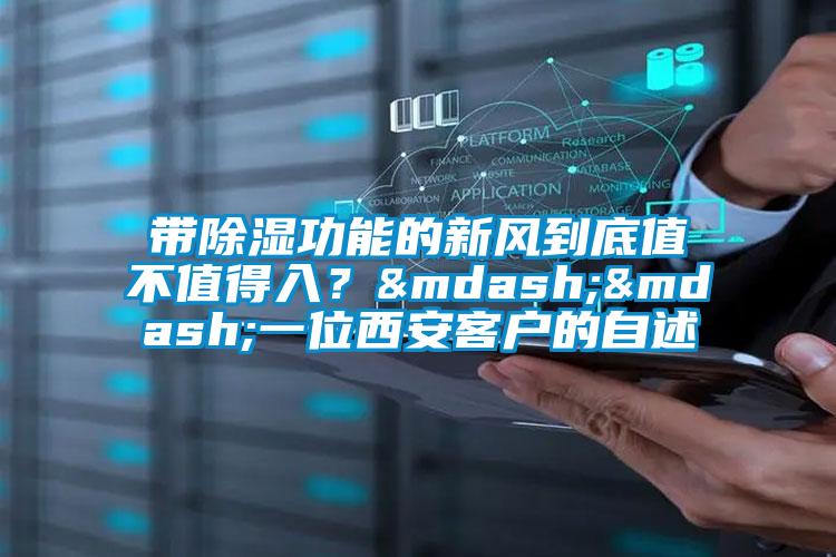 帶除濕功能的新風(fēng)到底值不值得入？——一位西安客戶(hù)的自述