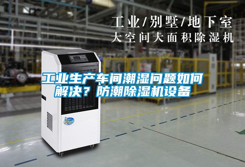工業(yè)生產(chǎn)車間潮濕問題如何解決？防潮除濕機設(shè)備