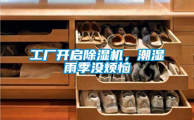 工廠(chǎng)開(kāi)啟除濕機(jī)，潮濕雨季沒(méi)煩惱