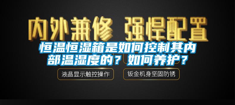 恒溫恒濕箱是如何控制其內(nèi)部溫濕度的？如何養(yǎng)護？