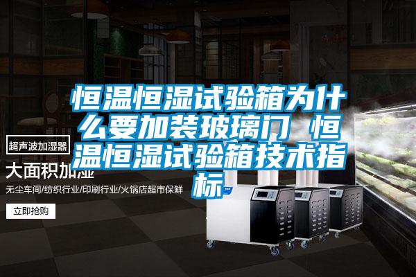 恒溫恒濕試驗(yàn)箱為什么要加裝玻璃門(mén) 恒溫恒濕試驗(yàn)箱技術(shù)指標(biāo)