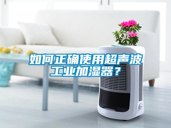 如何正確使用超聲波工業(yè)加濕器？