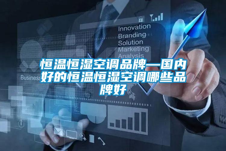 恒溫恒濕空調品牌—國內(nèi)好的恒溫恒濕空調哪些品牌好