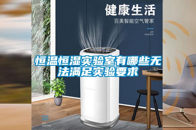 恒溫恒濕實(shí)驗(yàn)室有哪些無(wú)法滿足實(shí)驗(yàn)要求