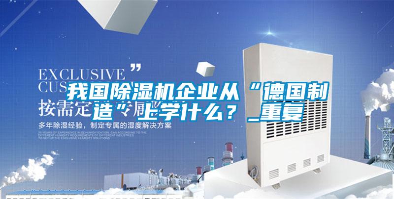 我國除濕機企業(yè)從“德國制造”上學什么？_重復