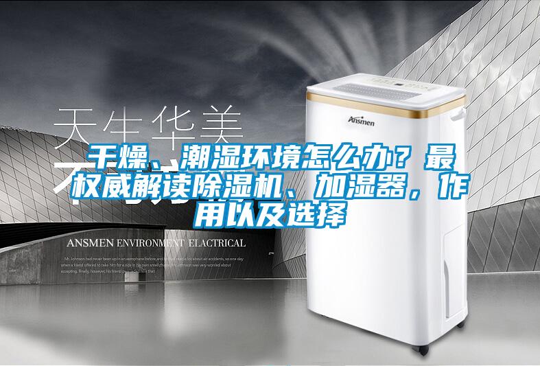干燥、潮濕環(huán)境怎么辦？最權(quán)威解讀除濕機(jī)、加濕器，作用以及選擇