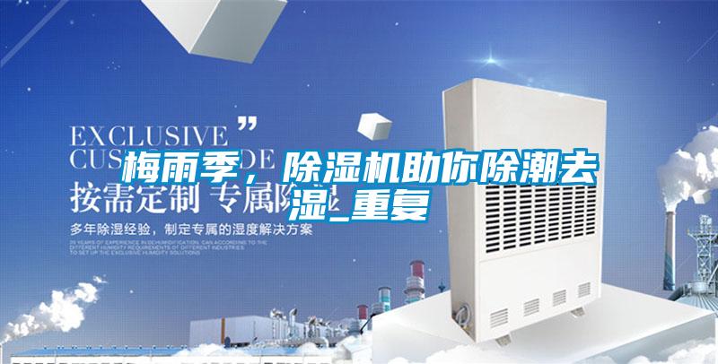 梅雨季，除濕機助你除潮去濕_重復(fù)