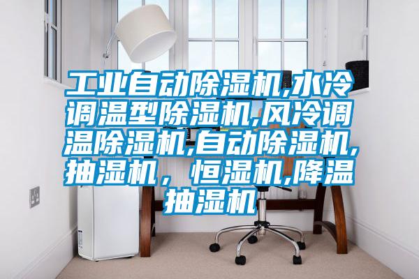 工業(yè)自動(dòng)除濕機(jī),水冷調(diào)溫型除濕機(jī),風(fēng)冷調(diào)溫除濕機(jī),自動(dòng)除濕機(jī),抽濕機(jī)，恒濕機(jī),降溫抽濕機(jī)