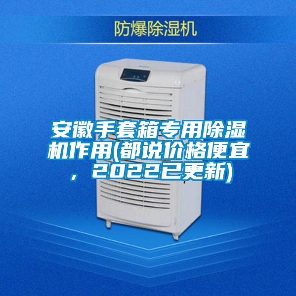 安徽手套箱專用除濕機(jī)作用(都說價(jià)格便宜，2022已更新)
