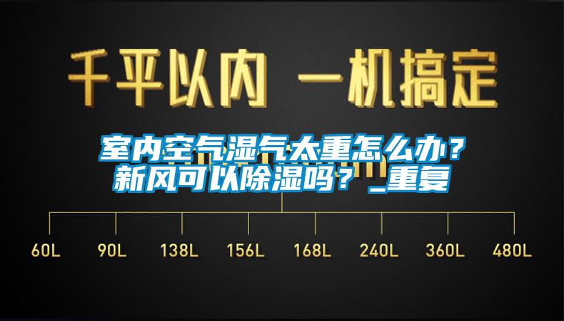 室內(nèi)空氣濕氣太重怎么辦？新風(fēng)可以除濕嗎？_重復(fù)