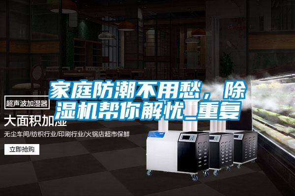 家庭防潮不用愁，除濕機(jī)幫你解憂_重復(fù)