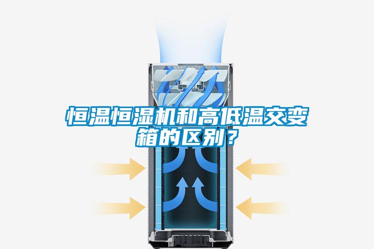 恒溫恒濕機(jī)和高低溫交變箱的區(qū)別？