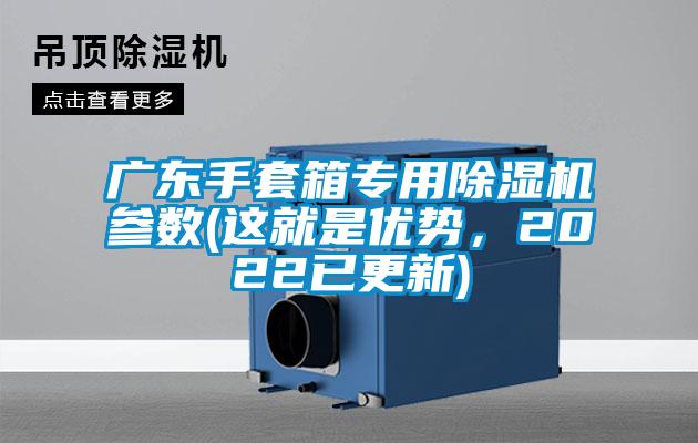廣東手套箱專(zhuān)用除濕機(jī)參數(shù)(這就是優(yōu)勢(shì)，2022已更新)