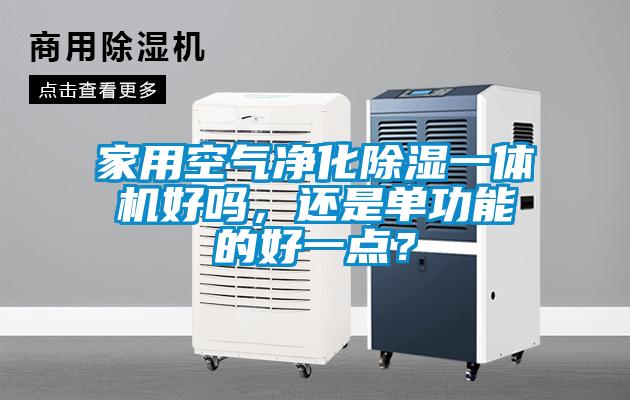 家用空氣凈化除濕一體機(jī)好嗎，還是單功能的好一點？