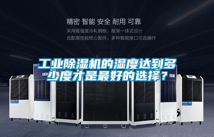 工業(yè)除濕機的濕度達到多少度才是最好的選擇？