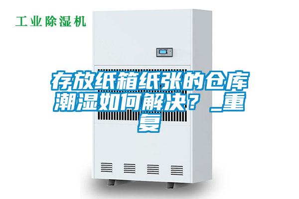 存放紙箱紙張的倉庫潮濕如何解決？_重復(fù)
