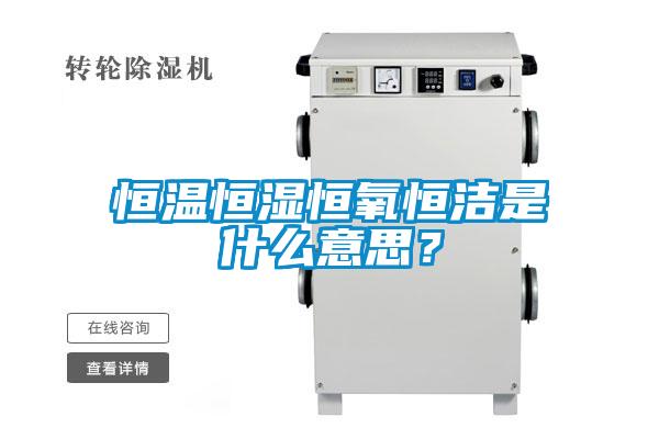 恒溫恒濕恒氧恒潔是什么意思？