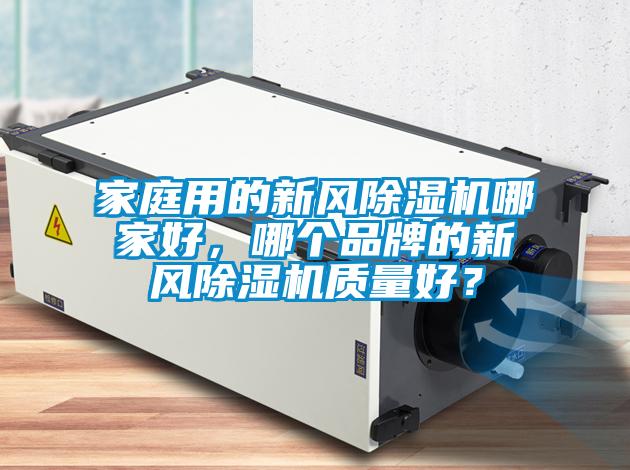 家庭用的新風(fēng)除濕機(jī)哪家好，哪個(gè)品牌的新風(fēng)除濕機(jī)質(zhì)量好？
