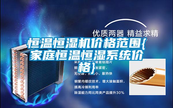恒溫恒濕機(jī)價格范圍{家庭恒溫恒濕系統(tǒng)價格}