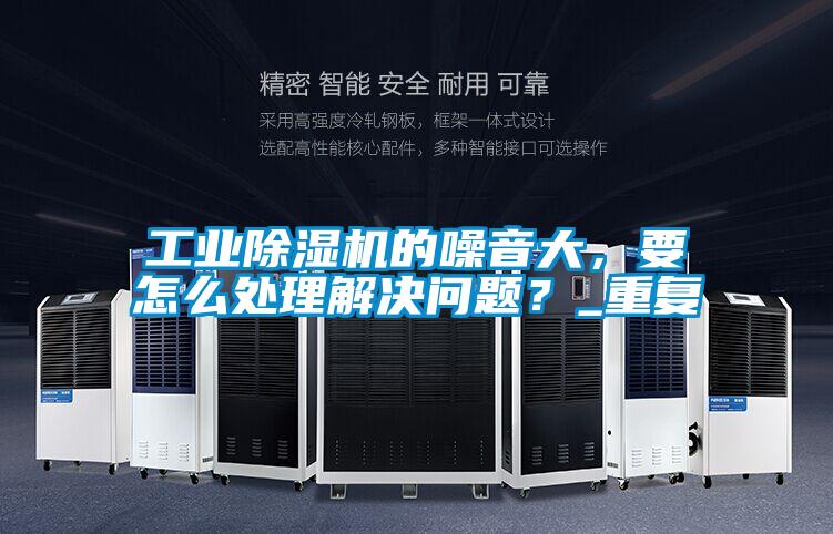 工業(yè)除濕機(jī)的噪音大，要怎么處理解決問題？_重復(fù)