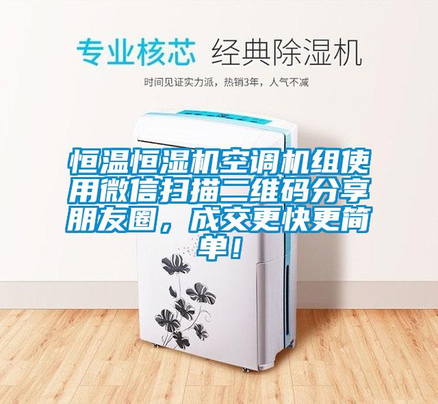 恒溫恒濕機(jī)空調(diào)機(jī)組使用微信掃描二維碼分享朋友圈，成交更快更簡(jiǎn)單！