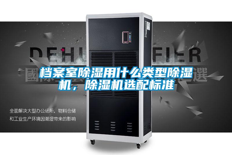 檔案室除濕用什么類型除濕機，除濕機選配標(biāo)準(zhǔn)