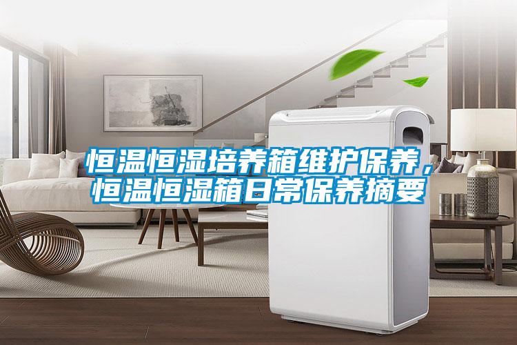 恒溫恒濕培養(yǎng)箱維護保養(yǎng)，恒溫恒濕箱日常保養(yǎng)摘要