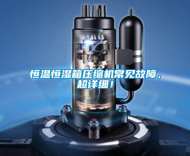 恒溫恒濕箱壓縮機常見故障，超詳細！