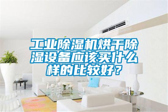 工業(yè)除濕機(jī)烘干除濕設(shè)備應(yīng)該買(mǎi)什么樣的比較好？