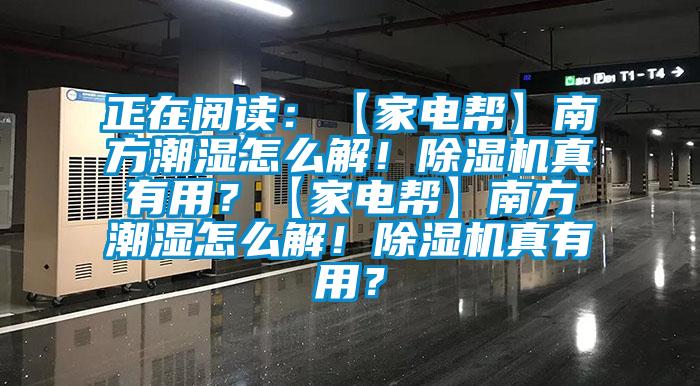 正在閱讀：【家電幫】南方潮濕怎么解！除濕機真有用？【家電幫】南方潮濕怎么解！除濕機真有用？