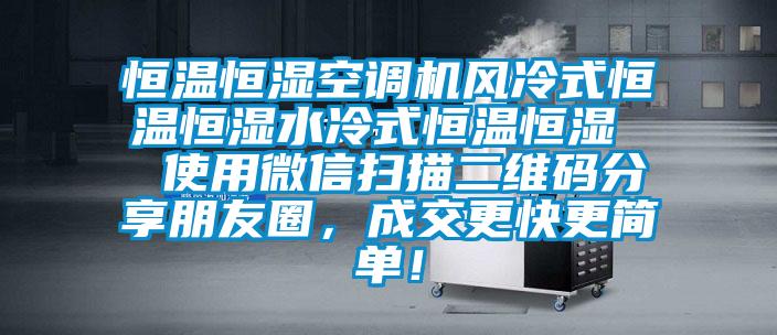 恒溫恒濕空調(diào)機(jī)風(fēng)冷式恒溫恒濕水冷式恒溫恒濕  使用微信掃描二維碼分享朋友圈，成交更快更簡(jiǎn)單！