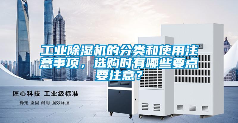 工業(yè)除濕機(jī)的分類和使用注意事項(xiàng)，選購(gòu)時(shí)有哪些要點(diǎn)要注意？