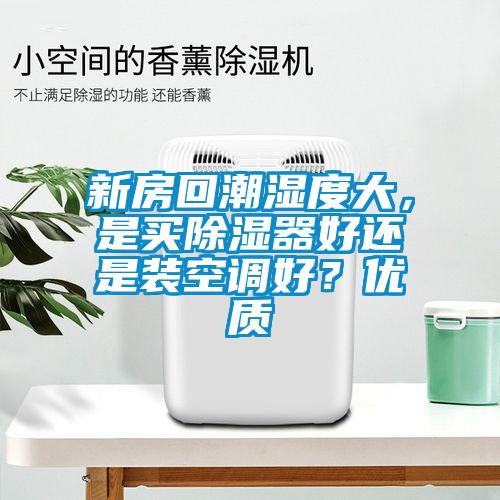 新房回潮濕度大，是買除濕器好還是裝空調(diào)好？優(yōu)質(zhì)