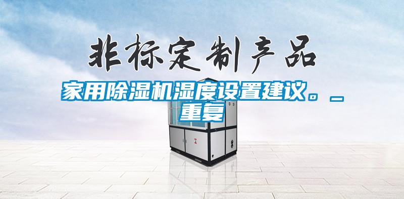 家用除濕機(jī)濕度設(shè)置建議。_重復(fù)