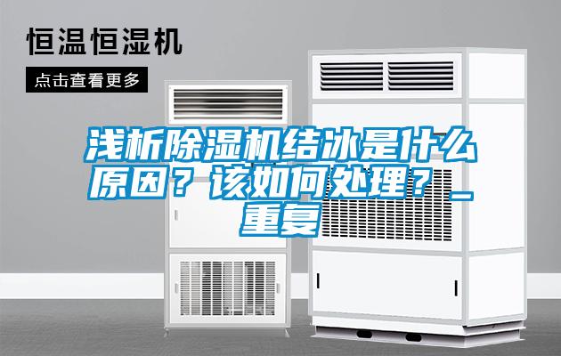 淺析除濕機結(jié)冰是什么原因？該如何處理？_重復(fù)