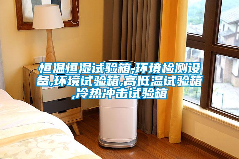 恒溫恒濕試驗(yàn)箱,環(huán)境檢測設(shè)備,環(huán)境試驗(yàn)箱,高低溫試驗(yàn)箱,冷熱沖擊試驗(yàn)箱