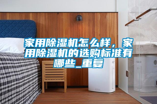 家用除濕機(jī)怎么樣，家用除濕機(jī)的選購(gòu)標(biāo)準(zhǔn)有哪些_重復(fù)
