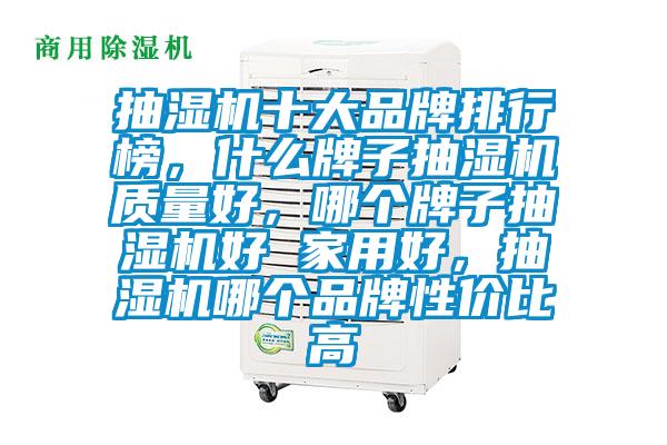 抽濕機十大品牌排行榜，什么牌子抽濕機質量好，哪個牌子抽濕機好 家用好，抽濕機哪個品牌性價比高