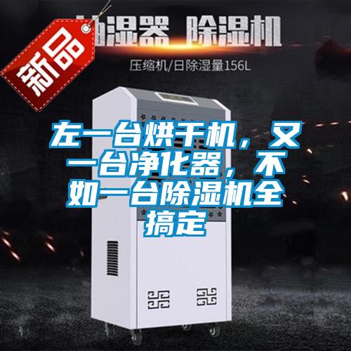 左一臺烘干機，又一臺凈化器，不如一臺除濕機全搞定