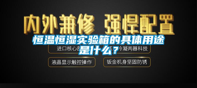 恒溫恒濕實(shí)驗箱的具體用途是什么？