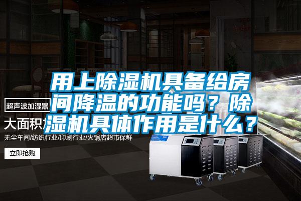 用上除濕機具備給房間降溫的功能嗎？除濕機具體作用是什么？