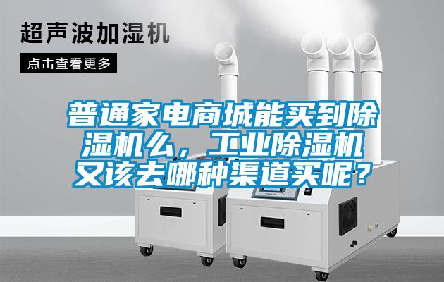 普通家電商城能買到除濕機(jī)么，工業(yè)除濕機(jī)又該去哪種渠道買呢？